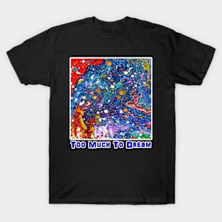 Too Much To Dream T-Shirt